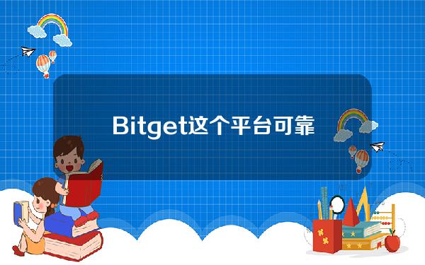   Bitget这个平台可靠吗 怎么下载BG手机APP