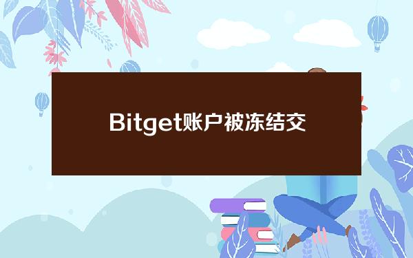   Bitget账户被冻结交易 一文了解如何快速处理