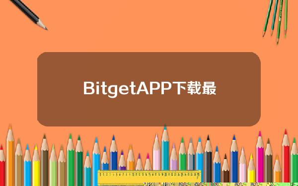   BitgetAPP下载 最全教程来了