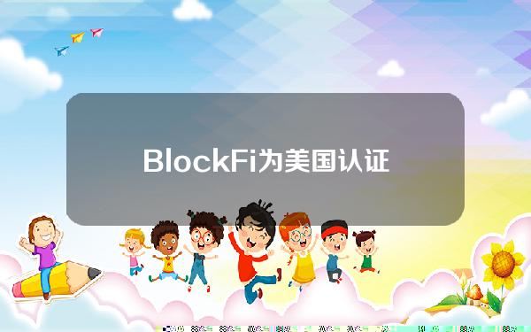 BlockFi为美国认证客户提供加密收益产品