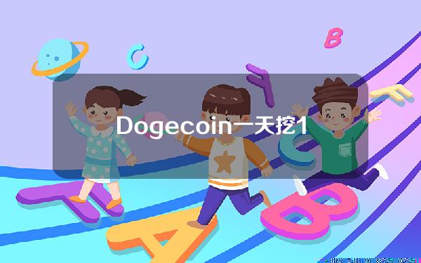 Dogecoin一天挖10万(dogecoin一天挖10万是真的吗)？