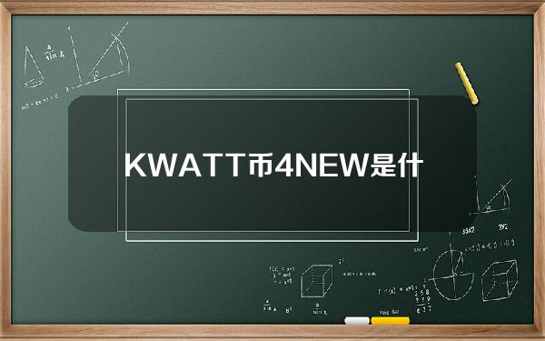 KWATT币4NEW是什么的简单介绍