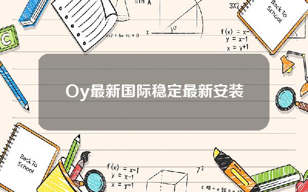 Oy最新国际稳定最新安装包下载oy国际最新官网入口。