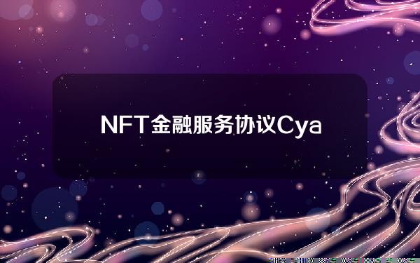 NFT金融服务协议Cyan宣布已从Animocabrands获得10万美元的pre。