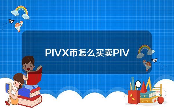   PIVX币怎么买卖？PIVX普维币购买和交易流程介绍