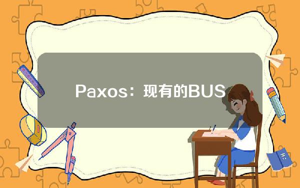 Paxos：现有的BUSD至少在2024年2月之前仍然得到充分支持和赎回