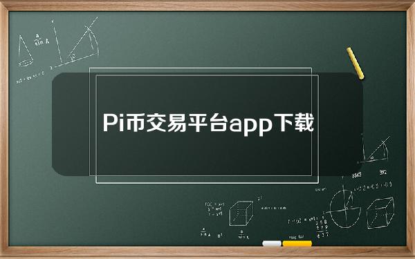 Pi币交易平台app下载最新pi币官网版本APP交流下载。