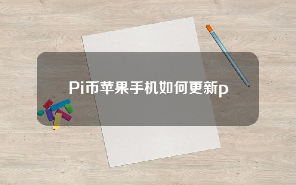 Pi币苹果手机(如何更新pi币苹果手机)