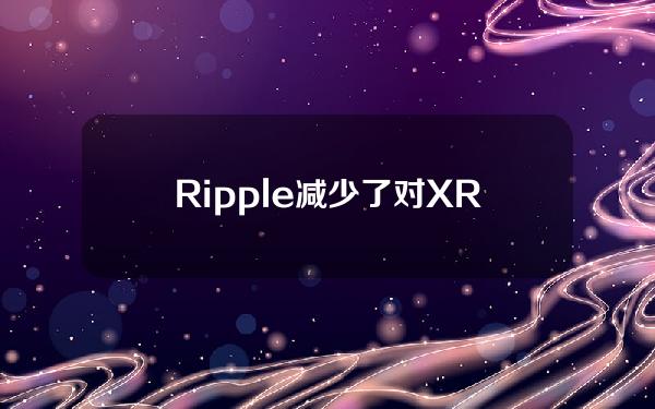 Ripple减少了对XRP的支持，称其缺乏监管透明度。