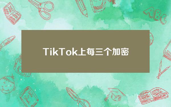 TikTok上每三个加密货币投资视频都会误导用户-研究