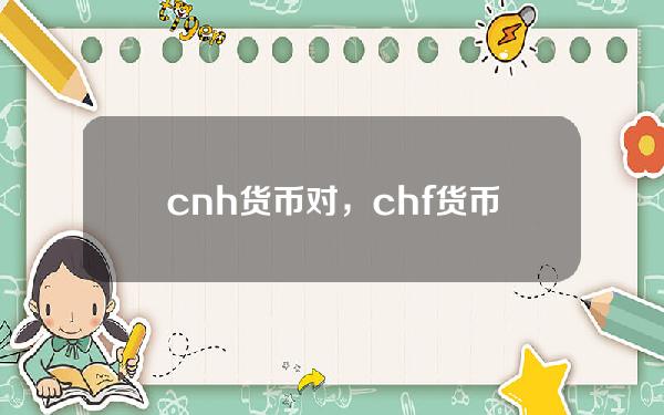 cnh货币对，chf货币汇率