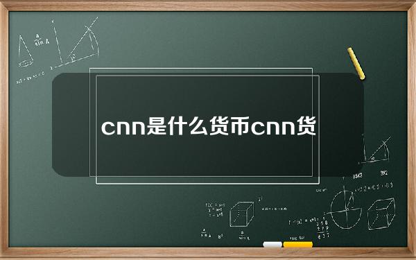 cnn是什么货币？cnn货币官网总量介绍及其项目展望