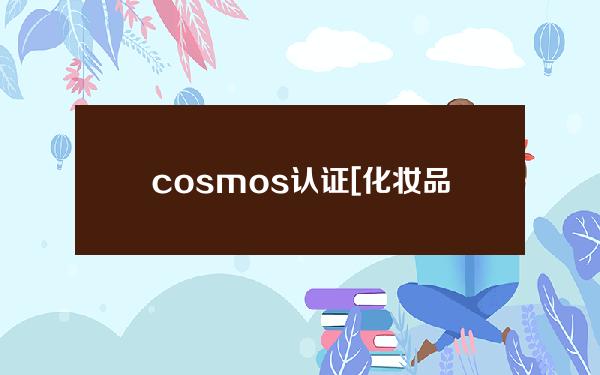 cosmos认证[化妆品cosmos认证]