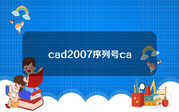 cad2007序列号(cad2007序列号激活码免费的)