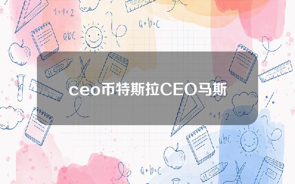 ceo币(特斯拉CEO马斯克或持有市场近三成狗狗币，价值约25亿美元)