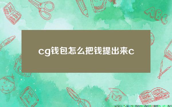 cg钱包怎么把钱提出来（cg钱包怎么把钱提出来用）