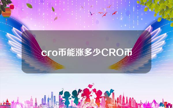 cro币能涨多少(CRO币投资价值分析)