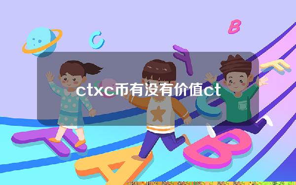 ctxc币有没有价值(ctxc币有投资价值吗)