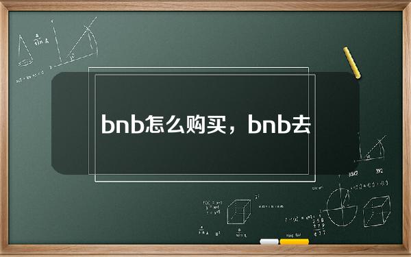   bnb怎么购买，bnb去哪里交易