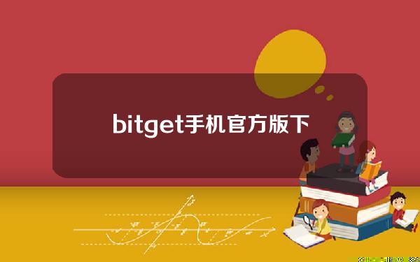   bitget手机官方版下载，安全虚拟货币交易网站下载