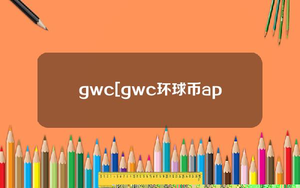 gwc[gwc环球币app下载官网]