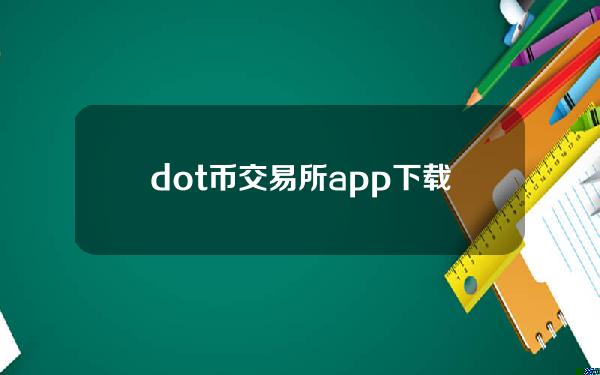 dot币交易所app下载详细解读与dot币在哪个交易所介绍