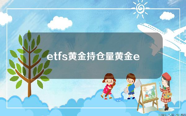 etfs黄金持仓量(黄金etf当前持仓量)