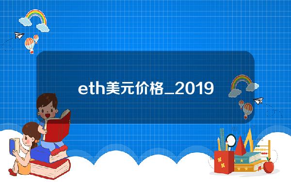 eth美元价格_2019年7月22日比特币和以太坊开盘价是多少美金