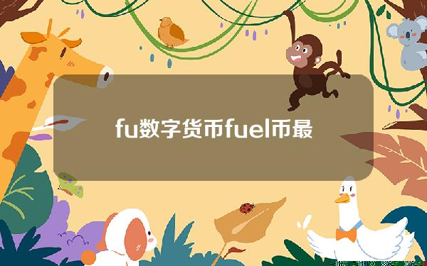 fu数字货币(fuel币最新消息)