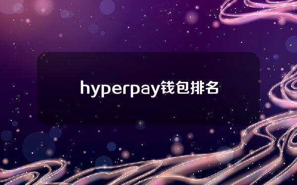 hyperpay钱包排名(hyperpay钱包是冷钱包么)