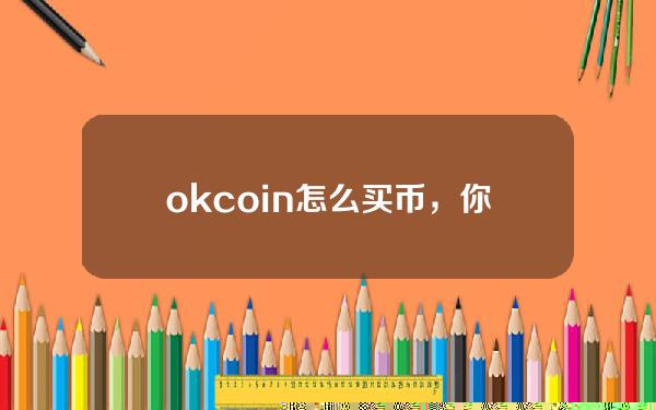   okcoin怎么买币，你真的了解吗