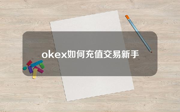 okex如何充值交易？新手okex充值交易图解教程