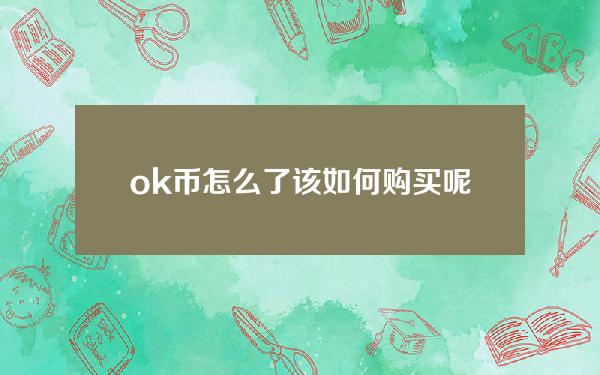   ok币怎么了？该如何购买呢？