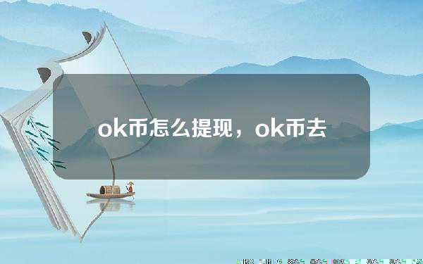   ok币怎么提现，ok币去哪里买