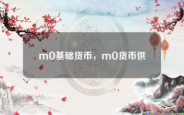 m0基础货币，m0货币供应量