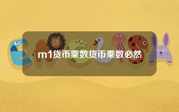 m1货币乘数？货币乘数必然大于1吗