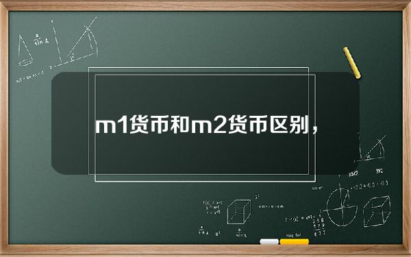 m1货币和m2货币区别，m1与m2的定义及区别