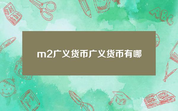 m2广义货币(广义货币有哪些)