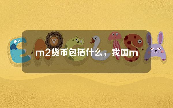 m2货币包括什么，我国m2的货币口径