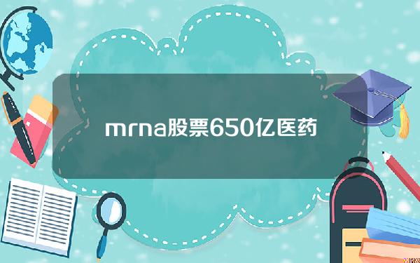 mrna 股票(650亿医药股新冠mRNA疫苗获批Ⅲ期临床试验)