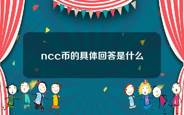 ncc币的具体回答是什么，以及NCC币平台可靠性的详细分析？