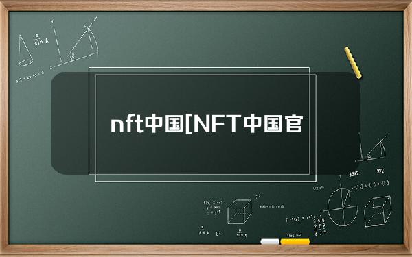 nft中国[NFT中国官网下载]