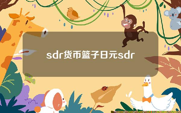 sdr货币篮子日元？sdr篮子货币国家