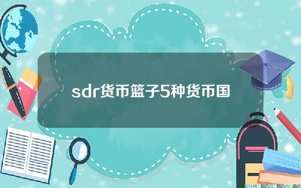 sdr货币篮子5种货币？国际货币篮子有几种货币