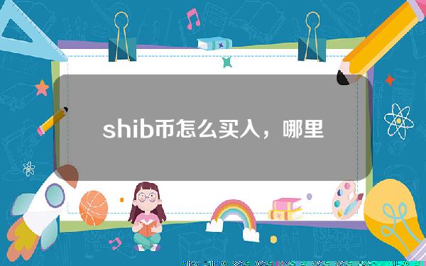   shib币怎么买入，哪里可以交易shib币