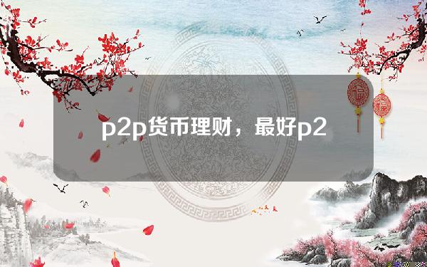 p2p货币理财，最好p2p理财产品