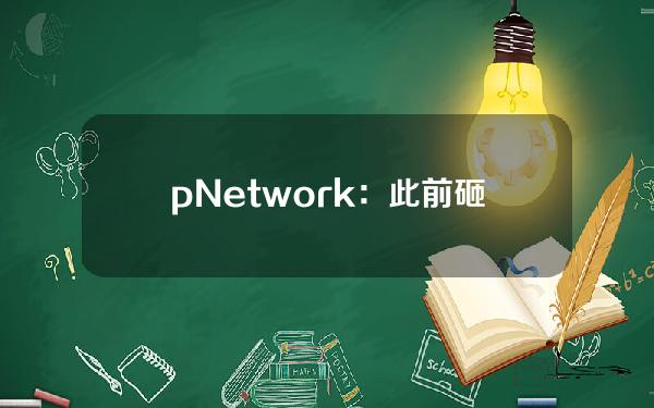 pNetwork：此前砸空pGALA池系检测到高安全风险，抽干BNB资金将返还给无抵押pGALA持有者