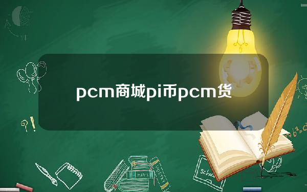 pcm商城pi币(pcm货币)