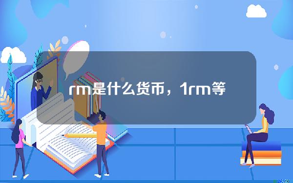 rm是什么货币，1rm等于多少人民币