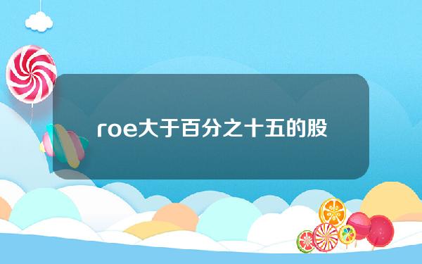 roe大于百分之十五的股票(高盛：赚钱能力最强的一篮子股票，ROE均超20%)